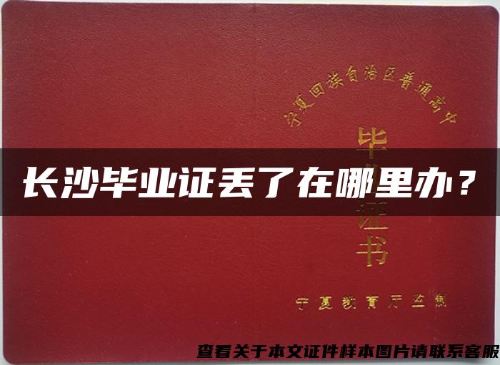 长沙毕业证丢了在哪里办? 长沙毕业证丢了在哪里办?