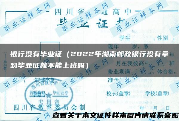 银行没有毕业证（2022年湖南邮政银行没有拿到毕业证就不能上班吗）