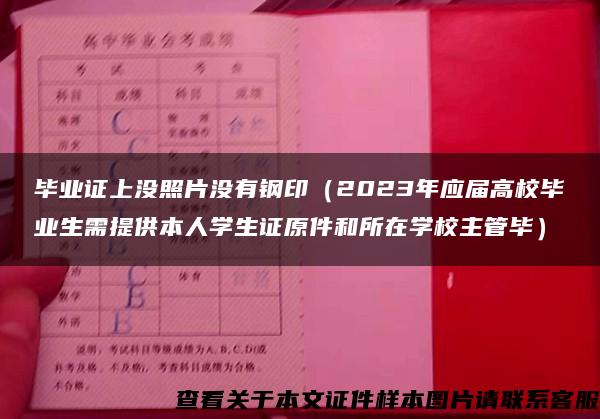 毕业证上没照片没有钢印（2023年应届高校毕业生需提供本人学生证原件和所在学校主管毕）