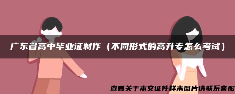 广东省高中毕业证制作（不同形式的高升专怎么考试）