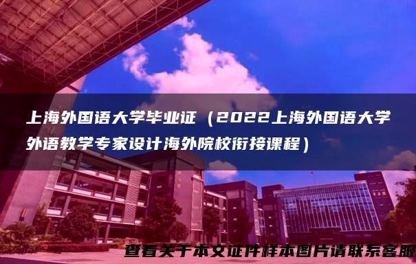上海外国语大学毕业证（2022上海外国语大学外语教学专家设计海外院校衔接课程）