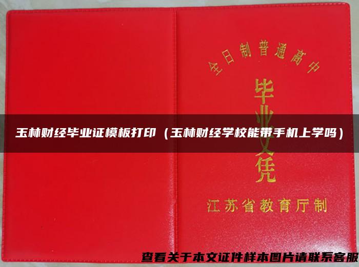 玉林财经毕业证模板打印（玉林财经学校能带手机上学吗）