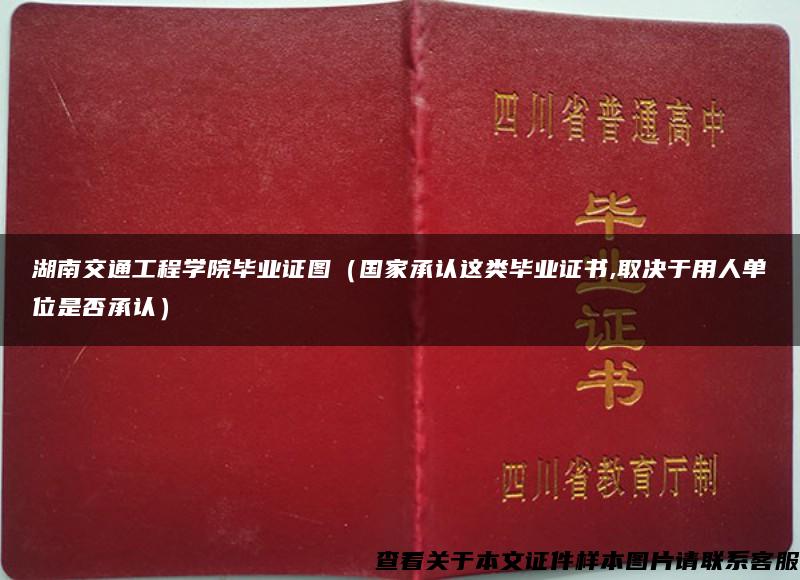 湖南交通工程学院毕业证图（国家承认这类毕业证书,取决于用人单位是否承认）