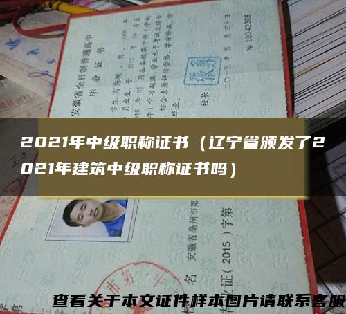 2021年中级职称证书（辽宁省颁发了2021年建筑中级职称证书吗）