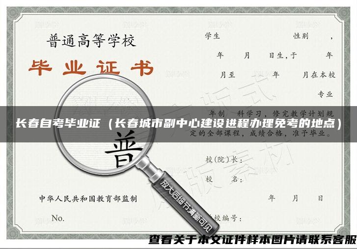 长春自考毕业证（长春城市副中心建设进程办理免考的地点）