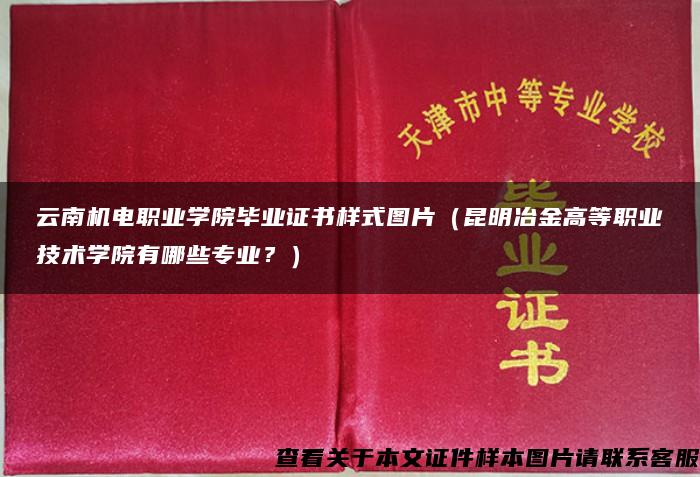 云南机电职业学院毕业证书样式图片（昆明冶金高等职业技术学院有哪些专业？）