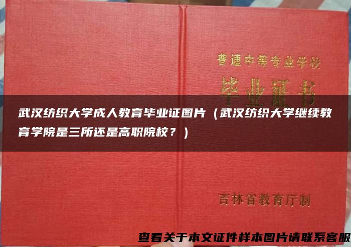 武汉纺织大学成人教育毕业证图片（武汉纺织大学继续教育学院是三所还是高职院校？）