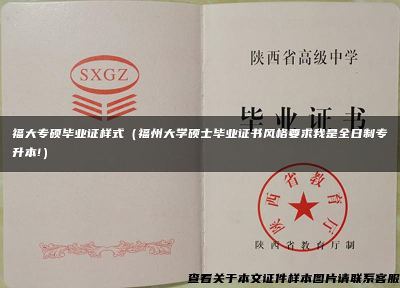 福大专硕毕业证样式（福州大学硕士毕业证书风格要求我是全日制专升本!）