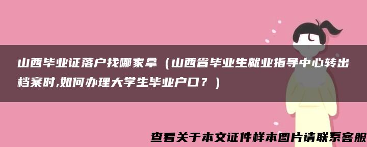 山西毕业证落户找哪家拿（山西省毕业生就业指导中心转出档案时,如何办理大学生毕业户口？）