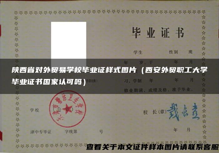 陕西省对外贸易学校毕业证样式图片（西安外贸职工大学毕业证书国家认可吗）