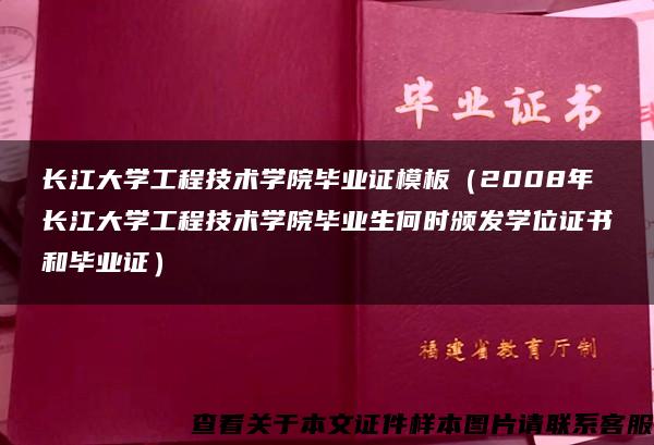 长江大学工程技术学院毕业证模板（2008年长江大学工程技术学院毕业生何时颁发学位证书和毕业证）