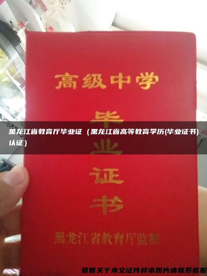 黑龙江省教育厅毕业证（黑龙江省高等教育学历(毕业证书)认证）