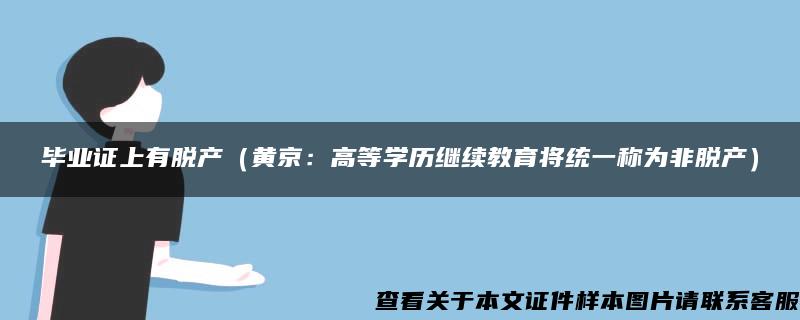 毕业证上有脱产（黄京：高等学历继续教育将统一称为非脱产）