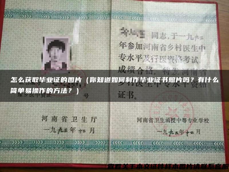 怎么获取毕业证的图片（你知道如何制作毕业证书照片吗？有什么简单易操作的方法？）