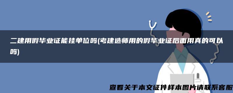 二建用假毕业证能挂单位吗(考建造师用的假毕业证后面用真的可以吗)