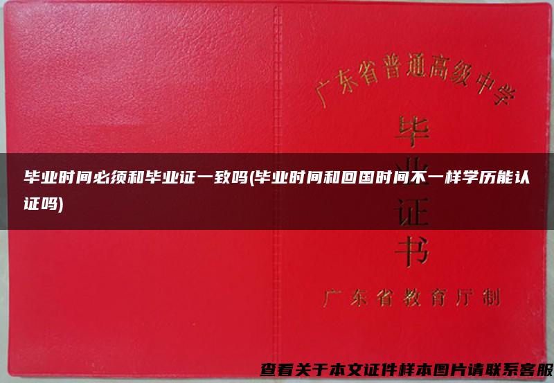 毕业时间必须和毕业证一致吗(毕业时间和回国时间不一样学历能认证吗) 毕业时间必须和毕业证一致吗(毕业时间和回国时间不一样学历能认证吗)