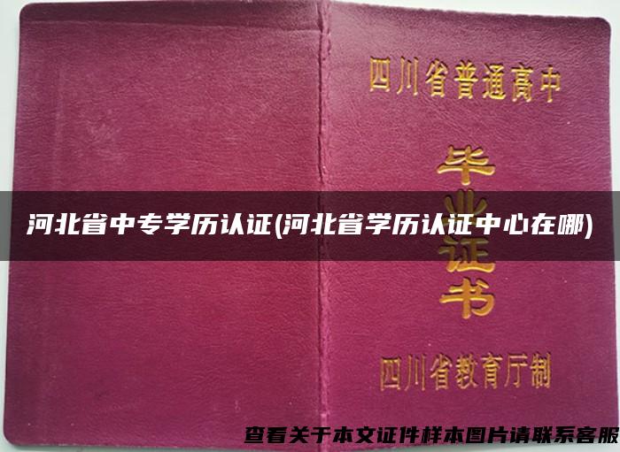 河北省中专学历认证(河北省学历认证中心在哪)
