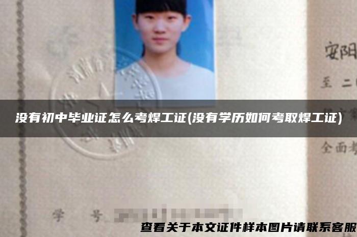 没有初中毕业证怎么考焊工证(没有学历如何考取焊工证)