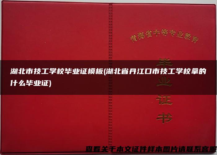 湖北市技工学校毕业证模板(湖北省丹江口市技工学校拿的什么毕业证)
