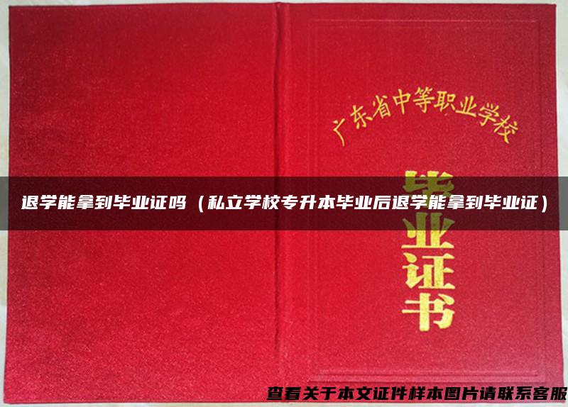 退学能拿到毕业证吗（私立学校专升本毕业后退学能拿到毕业证）