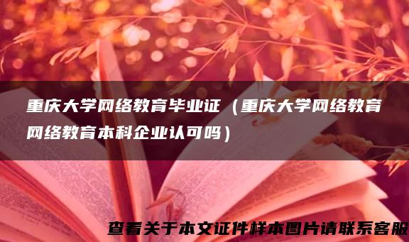 重庆大学网络教育毕业证（重庆大学网络教育网络教育本科企业认可吗）