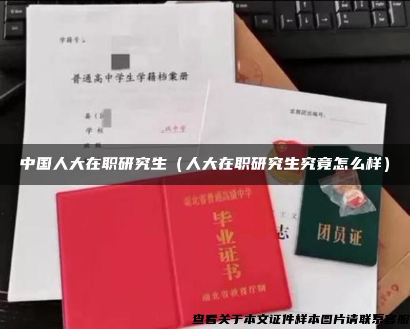 中国人大在职研究生（人大在职研究生究竟怎么样）
