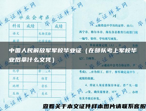 中国人民解放军军校毕业证（在部队考上军校毕业后拿什么文凭）