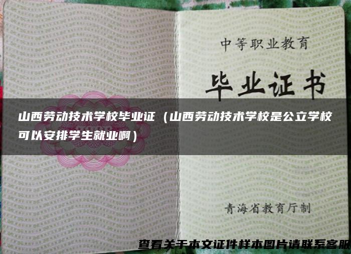 山西劳动技术学校毕业证（山西劳动技术学校是公立学校可以安排学生就业啊）