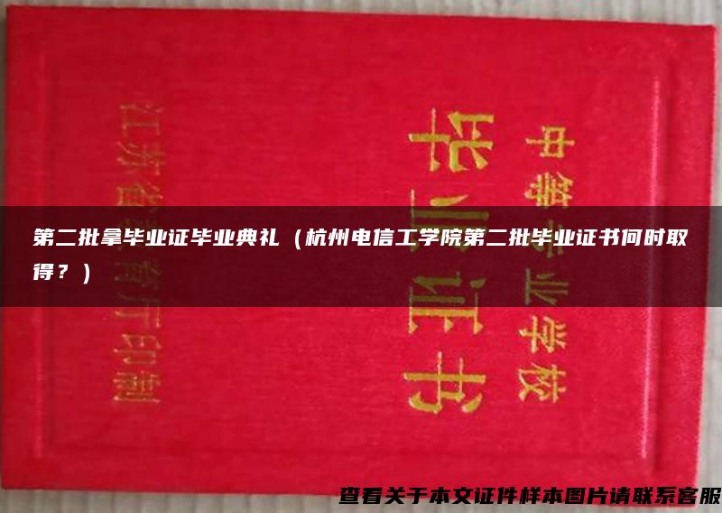 第二批拿毕业证毕业典礼（杭州电信工学院第二批毕业证书何时取得？）