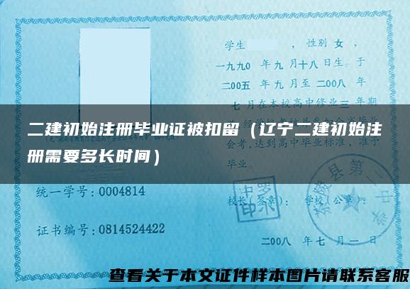 二建初始注册毕业证被扣留（辽宁二建初始注册需要多长时间）