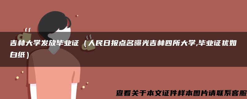 吉林大学发放毕业证（人民日报点名曝光吉林四所大学,毕业证犹如白纸）