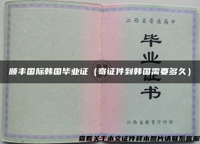 顺丰国际韩国毕业证（寄证件到韩国需要多久）