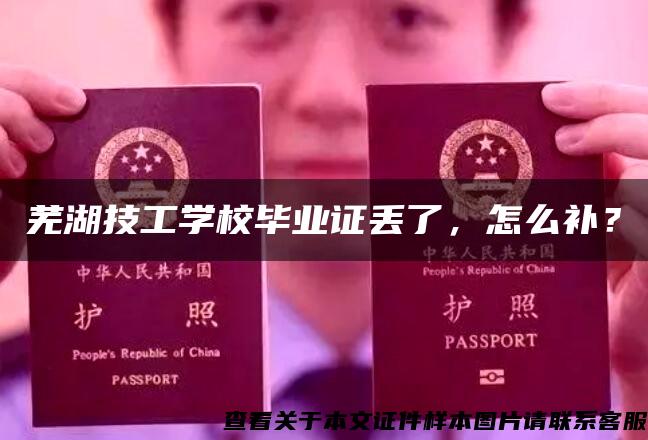 芜湖技工学校毕业证丢了,怎么补? 芜湖技工学校毕业证丢了,怎么补?