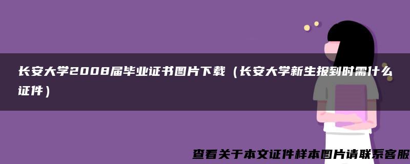 长安大学2008届毕业证书图片下载（长安大学新生报到时需什么证件）