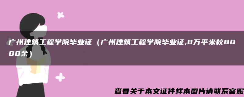 广州建筑工程学院毕业证（广州建筑工程学院毕业证,8万平米校8000余）