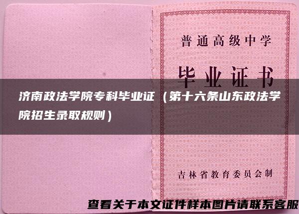 济南政法学院专科毕业证（第十六条山东政法学院招生录取规则）
