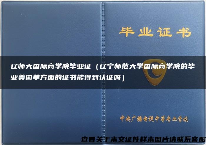 辽师大国际商学院毕业证（辽宁师范大学国际商学院的毕业美国单方面的证书能得到认证吗）