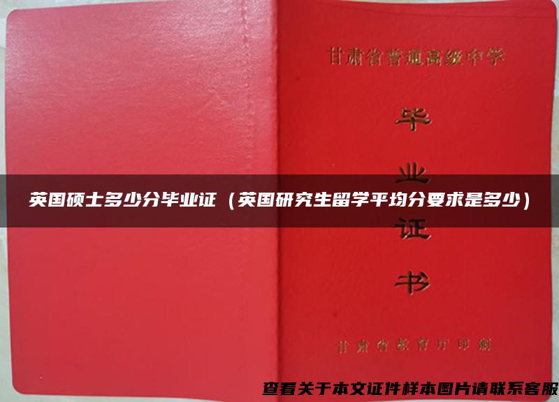 英国硕士多少分毕业证（英国研究生留学平均分要求是多少）
