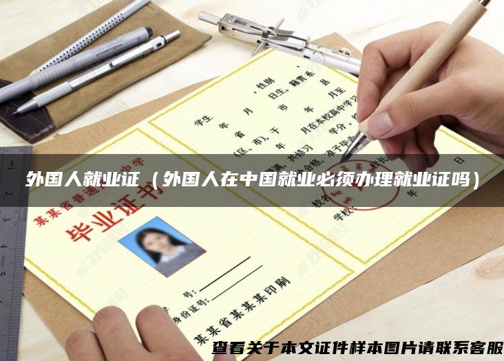 外国人就业证（外国人在中国就业必须办理就业证吗）