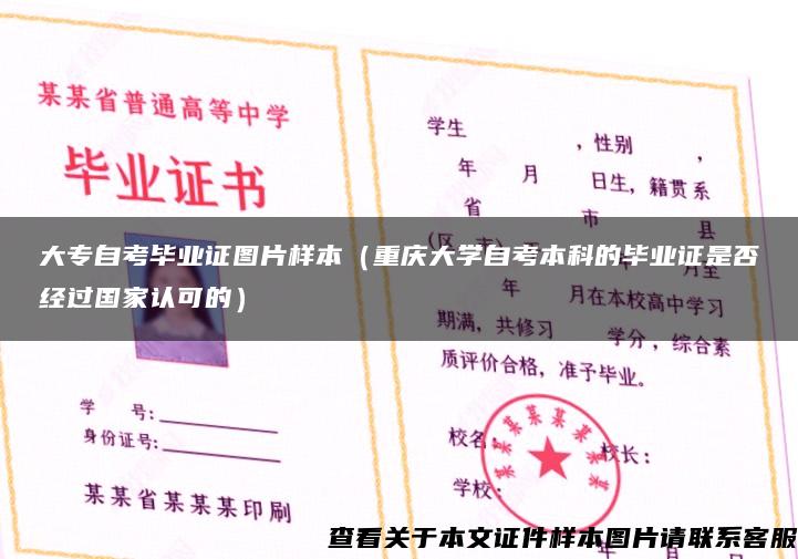 大专自考毕业证图片样本（重庆大学自考本科的毕业证是否经过国家认可的）