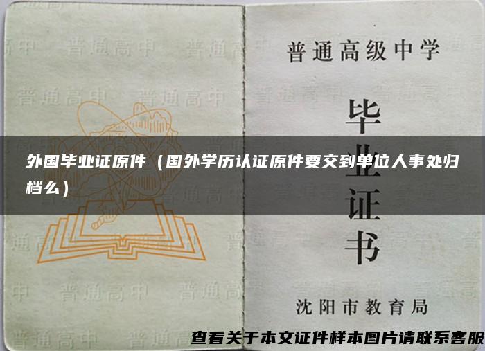 外国毕业证原件(国外学历认证原件要交到单位人事处归档么) 外国毕业证原件(国外学历认证原件要交到单位人事处归档么)