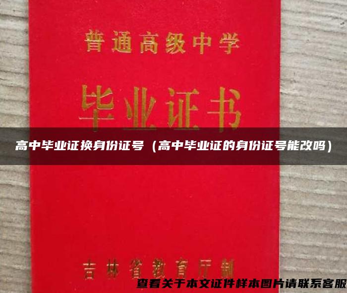 高中毕业证换身份证号（高中毕业证的身份证号能改吗）