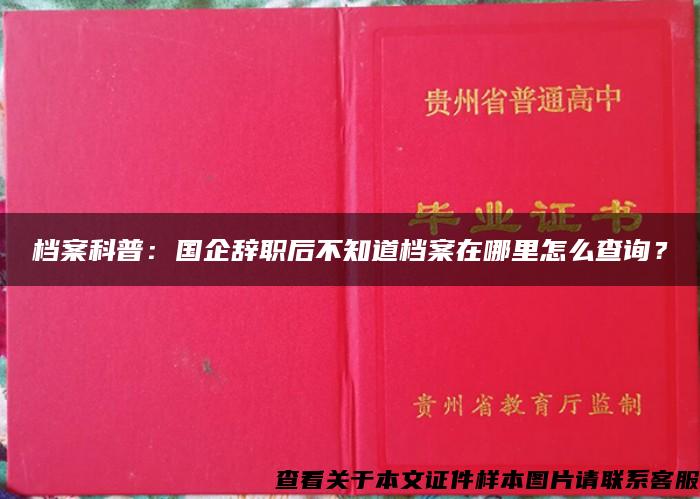 档案科普：国企辞职后不知道档案在哪里怎么查询？