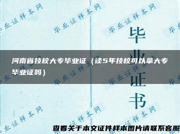 河南省技校大专毕业证（读5年技校可以拿大专毕业证吗）