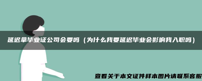 延迟拿毕业证公司会要吗（为什么我要延迟毕业会影响我入职吗）