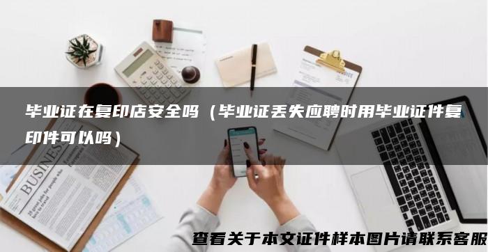 毕业证在复印店安全吗（毕业证丢失应聘时用毕业证件复印件可以吗）