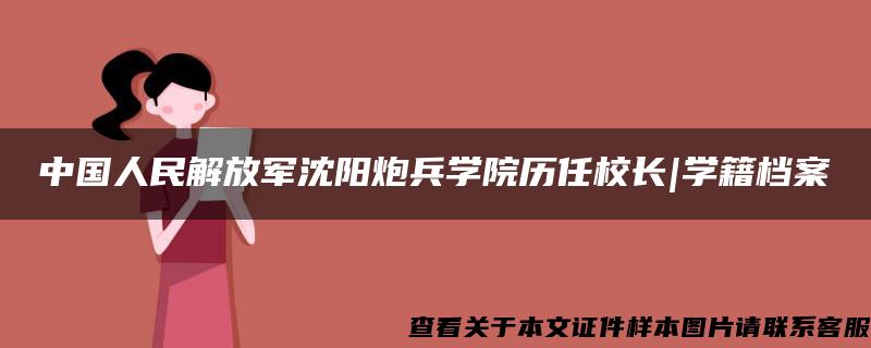中国人民解放军沈阳炮兵学院历任校长|学籍档案