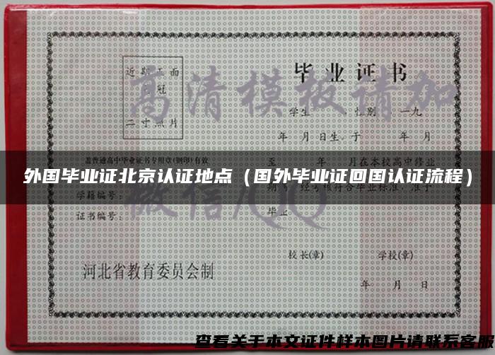 外国毕业证北京认证地点（国外毕业证回国认证流程）