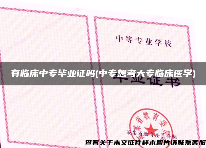 有临床中专毕业证吗(中专想考大专临床医学) 有临床中专毕业证吗(中专想考大专临床医学)