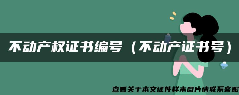 不动产权证书编号(不动产证书号) 不动产权证书编号(不动产证书号)